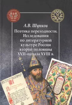 Поэтика переходности. Исследования по литературной культуре России второй половины XVII–начала XVIII в.