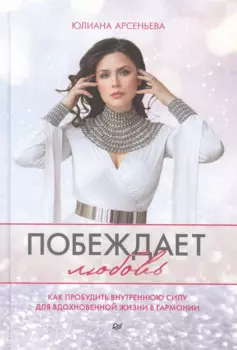 Побеждает любовь. Книга о том, как пробудить внутреннюю силу для вдохновенной жизни в гармонии