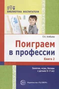 Поиграем в профессии. Книга 2. Занятия, игры и беседы с детьми 5—7 лет (Библиотека Воспитателя ДОУ 2014 № 11)