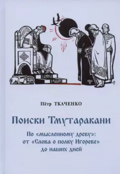 Поиски Тмутаракани. По "мысленному древу": от "Слова о полку Игореве" до наших дней. Литературно-критическая повесть