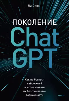 Поколение ChatGPT. Как не бояться нейросетей и использовать их безграничные возможности