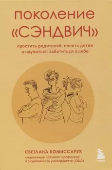 Поколение "сэндвич". Простить родителей, понять детей и научиться заботиться о себе