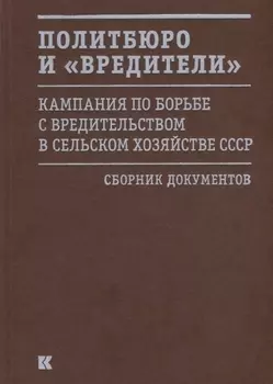 Политбюро и «вредители». Кампания по борьбе с вредительством в сельском хозяйстве СССР. Сборник документов