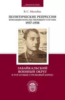 Политические репрессии командно-начальствующего состава. 1937-1938 гг. Забайкальский военный округ и 57-й особый стрелковый корпус
