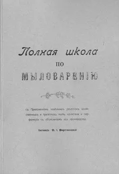 Полная школа по мыловарению c приложением новейших рецептов хозяйственных и туалетных мыл, косметики