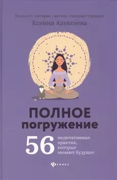 Полное погружение: 56 медитативных практик, которые меняют будущее