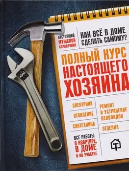 Полный курс настоящего хозяина Все работы в квартире в доме и на участке