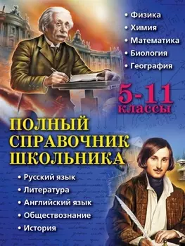 Полный справочник школьника. 5-11 классы: физика, химия, математика, биология, география, русский язык, литература, английский язык, обществознание, история
