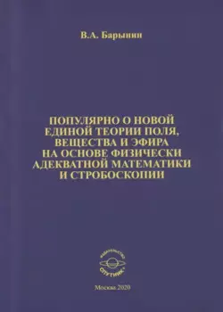 Популярно о новой единой теории поля, вещества и эфира на основе физически адекватной математики и стробоскопии