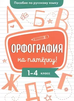 Пособие по русскому языку. Орфография на пятёрку! 1-4 класс