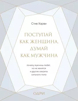 Поступай как женщина, думай как мужчина. Почему мужчины любят, но не женятся, и другие секреты сильного пола (подарочная)