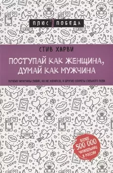 Поступай как женщина, думай как мужчина. Почему мужчины любят, но не женятся, и другие секреты сильного пола