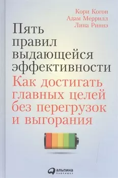 Пять правил выдающейся эффективности: Как достигать главных целей без перегрузок и выгорания