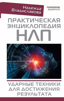 Практическая энциклопедия НЛП. Ударные техники для достижения результата