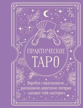 Практическое Таро. Воркбук с подсказками, раскладами, анкетами, которые сделают тебя мастером