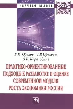 Практико-ориентированные подходы к разработке и оценке современной модели роста экономики России. Монография