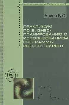 Практикум по бизнес-планированию с использованием программы Project Expert : учебное пособие / 2-е изд., перер. и доп.