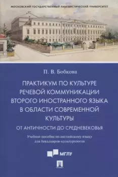 Практикум по культуре речевой коммуникации второго иностранного языка в области современной культуры: учебное пособие по английскому языку для бакалавров-культурологов