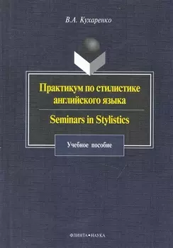 Практикум по стилистике англ. языка Seminars in Stylistics (4 изд) (м) Кухаренко