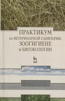 Практикум по ветеринарной санитарии зоогигиене и биоэкологии Учебное пособие
