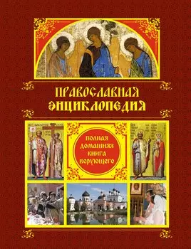 Православная энциклопедия: Полная домашняя книга верующего.