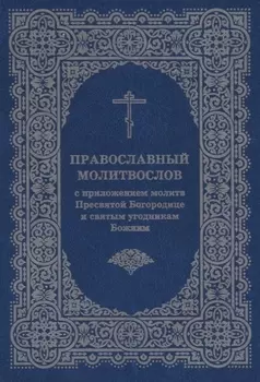 Православный молитвослов с приложением молитв Пресв. Богородице и св. угодникам Божиим