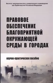 Правовое обеспечение благоприятной окружающей среды в городах: Научно-практическое пособие /Боголюбов С.А. Болтанова Е.С. Выпханова Г.В.