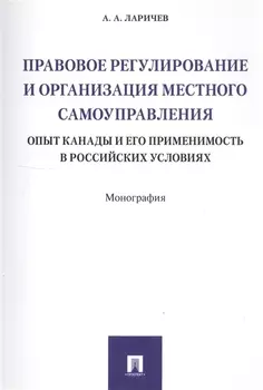 Правовое регулирование и организация местного самоуправления опыт Канады и его применимость в российских условиях Монография