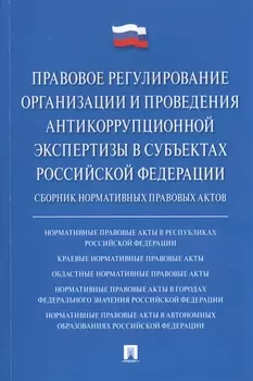 Правовое регулирование организации и проведения антикоррупционной экспертизы в субъектах Российской Федерации. Сборник нормативных правовых актов