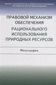 Правовой механизм обеспечения рационального использования природных ресурсов. Монография