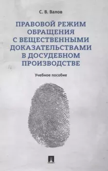 Правовой режим обращения с вещественными доказательствами в досудебном производстве. Учебное пособие