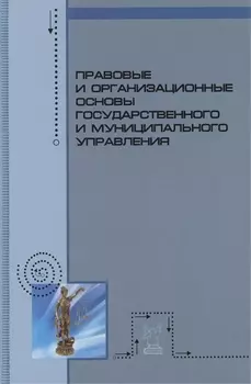 Правовые и организационные основы государственного и муниципального управления: Учебное пособие