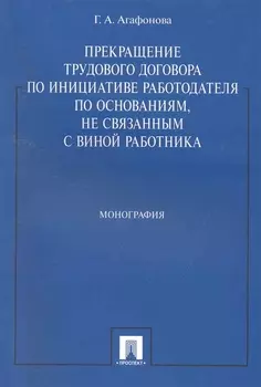 Прекращение трудового договора по инициативе работодателя по основаниям, не связанным с виной работника: монография