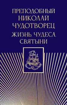 Преподобный Николай Чудотворец. Жизнь, чудеса, святыни