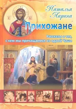 Прихожане: Рассказы о тех, с кем мы причащаемся из одной Чаши