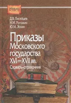 Приказы московского государства 16-17 вв Словарь-справочник (HistoriaRussica) Лисейцев