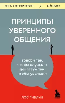 Принципы уверенного общения. Говори так, чтобы слушали, действуй так, чтобы уважали