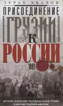 Присоединение Грузии к России. История сближения полуфеодальной страны и могущественной империи. 1801