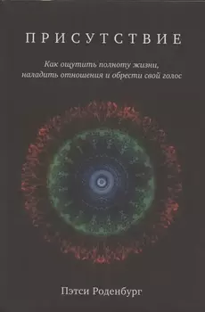 Присутствие. Как ощутить полноту жизни, наладить отношения и обрести свой голос