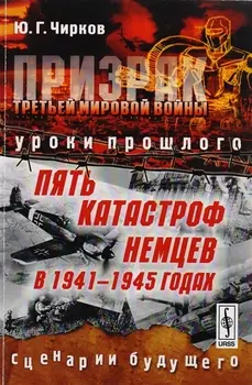 Призрак Третьей мировой войны: Уроки прошлого. Пять катастроф немцев в 1941--1945 годах. Сценарии бу