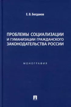 Проблемы социализации и гуманизации гражданского законодательства России: монография