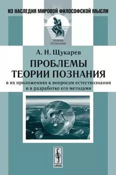 Проблемы теории познания в их приложениях к вопросам естествознания и в разработке его методами