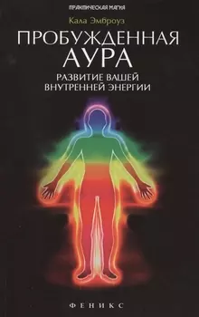 Пробужденная аура: развитие вашей внутренней энергии: полное руководство по эволюционным изменениям, происходящим с человеческой аурой