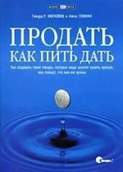 Продать как пить дать. Как создавать такие товары, которые люди захотят купить прежде, чем поймут, что они им нужны