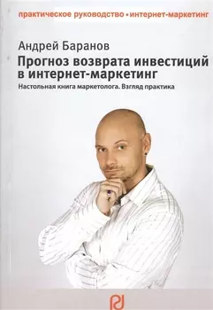 Прогноз возврата инвестиций в интернет-маркетинг. Настольная книга маркетолога. Взгляд практика