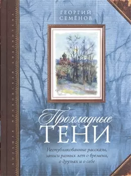 Прохладные тени Неопубликованные рассказы записи разных лет о времени о друзьях и о себе