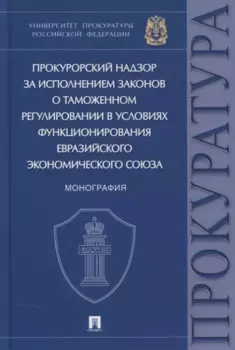 Прокурорский надзор за исполнением законов о таможенном регулировании в условиях функционирования ЕЭС. Монография