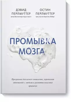 Промывка мозга. Программа для ясного мышления, укрепления отношений с людьми и развития полезных привычек