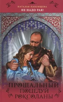 Прощальный поцелуй Роксоланы Не надо рая