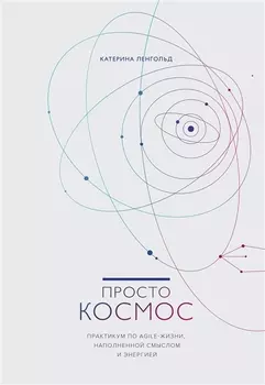 Просто космос. Практикум по Agile-жизни, наполненной смыслом и энергией